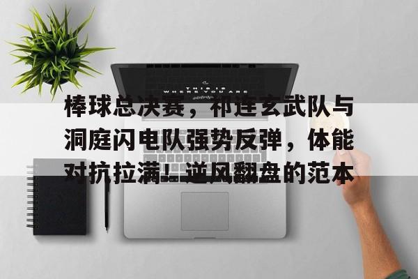 九游APP-棒球总决赛，祁连玄武队与洞庭闪电队强势反弹，体能对抗拉满！逆风翻盘的范本的简单介绍