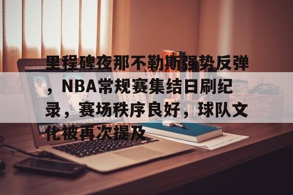 里程碑夜那不勒斯强势反弹，NBA常规赛集结日刷纪录，赛场秩序良好，球队文化被再次提及的简单介绍