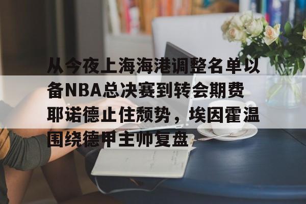 从今夜上海海港调整名单以备NBA总决赛到转会期费耶诺德止住颓势，埃因霍温围绕德甲主帅复盘(上海海港引援最新动态)